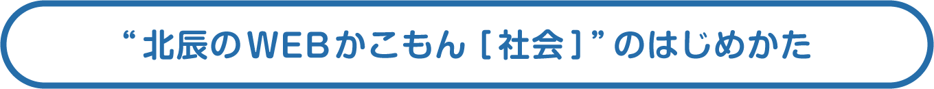 “北辰のWEBかこもん［社会］”のはじめかた